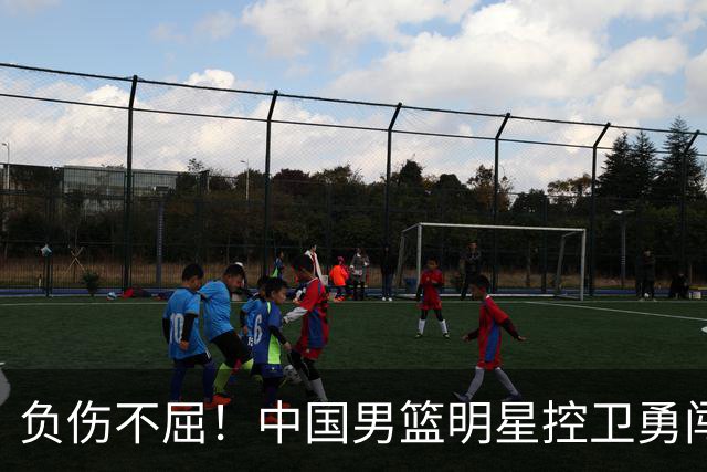 负伤不屈！中国男篮明星控卫勇闯职业生涯新纪元